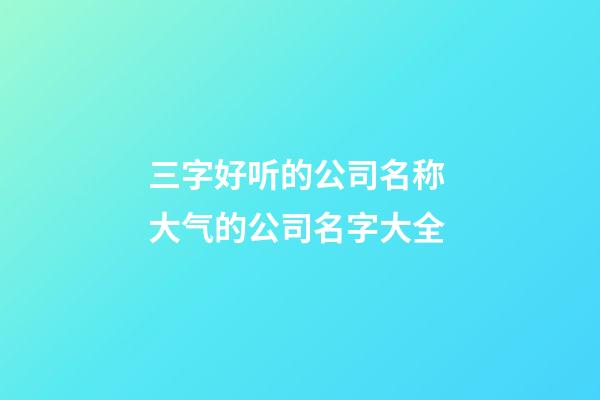三字好听的公司名称 大气的公司名字大全